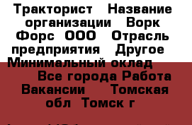 Тракторист › Название организации ­ Ворк Форс, ООО › Отрасль предприятия ­ Другое › Минимальный оклад ­ 43 000 - Все города Работа » Вакансии   . Томская обл.,Томск г.